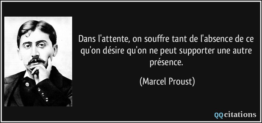 Dans l'attente, on souffre tant de l'absence de ce qu'on désire qu'on ne peut supporter une autre présence.  - Marcel Proust