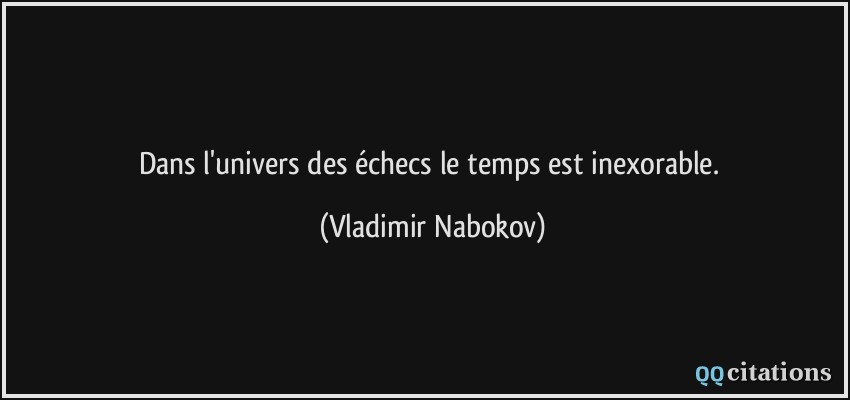 Dans l'univers des échecs le temps est inexorable.  - Vladimir Nabokov