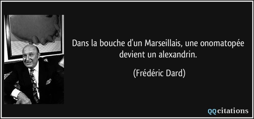 Dans la bouche d'un Marseillais, une onomatopée devient un alexandrin.  - Frédéric Dard