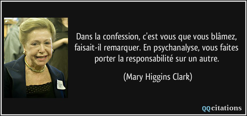 Dans la confession, c'est vous que vous blâmez, faisait-il remarquer. En psychanalyse, vous faites porter la responsabilité sur un autre.  - Mary Higgins Clark