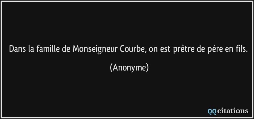 Dans la famille de Monseigneur Courbe, on est prêtre de père en fils.  - Anonyme