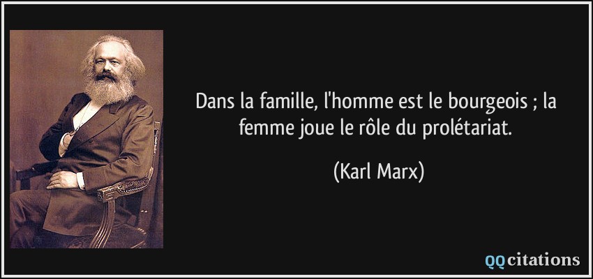 Dans la famille, l'homme est le bourgeois ; la femme joue le rôle du prolétariat.  - Karl Marx