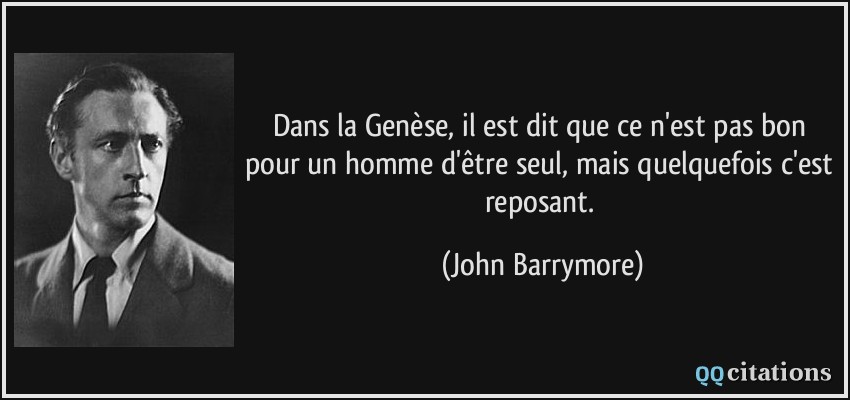Dans la Genèse, il est dit que ce n'est pas bon pour un homme d'être seul, mais quelquefois c'est reposant.  - John Barrymore