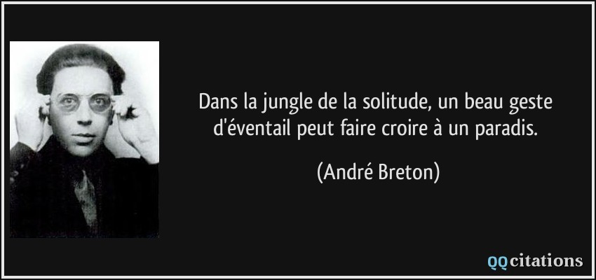 Dans la jungle de la solitude, un beau geste d'éventail peut faire croire à un paradis.  - André Breton