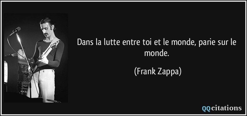 Dans la lutte entre toi et le monde, parie sur le monde.  - Frank Zappa