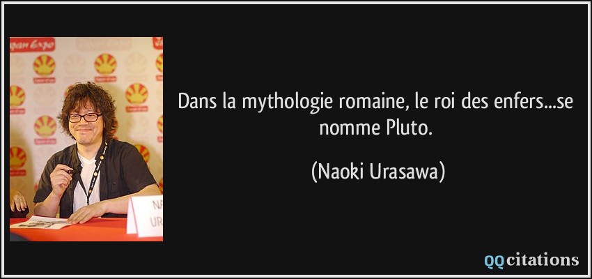Dans la mythologie romaine, le roi des enfers...se nomme Pluto.  - Naoki Urasawa