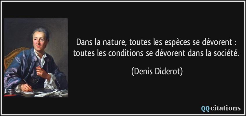 Dans la nature, toutes les espèces se dévorent : toutes les conditions se dévorent dans la société.  - Denis Diderot
