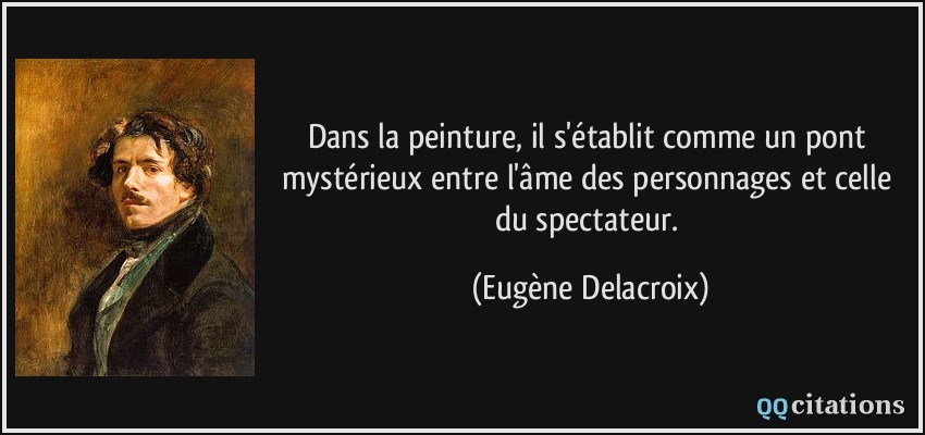 Dans la peinture, il s'établit comme un pont mystérieux entre l'âme des personnages et celle du spectateur.  - Eugène Delacroix