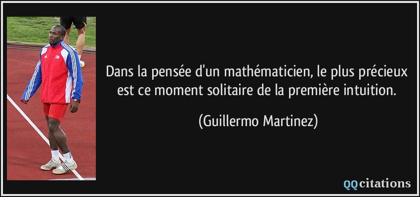 Dans la pensée d'un mathématicien, le plus précieux est ce moment solitaire de la première intuition.  - Guillermo Martinez