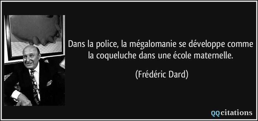 Dans la police, la mégalomanie se développe comme la coqueluche dans une école maternelle.  - Frédéric Dard