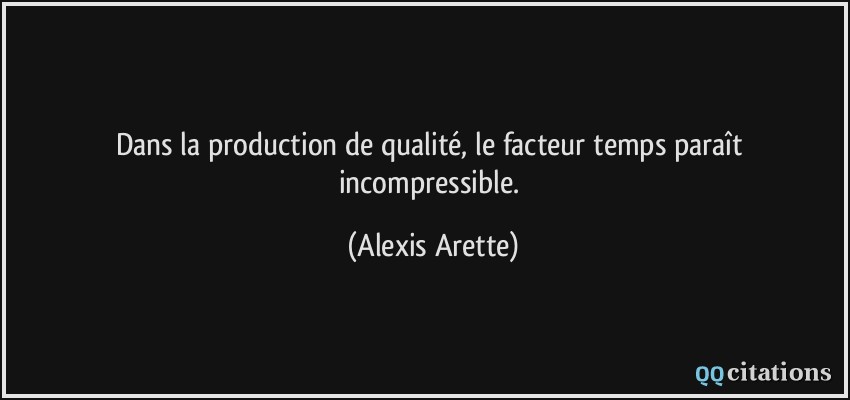 Dans la production de qualité, le facteur temps paraît incompressible.  - Alexis Arette