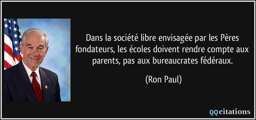 Dans la société libre envisagée par les Pères fondateurs, les écoles doivent rendre compte aux parents, pas aux bureaucrates fédéraux.  - Ron Paul