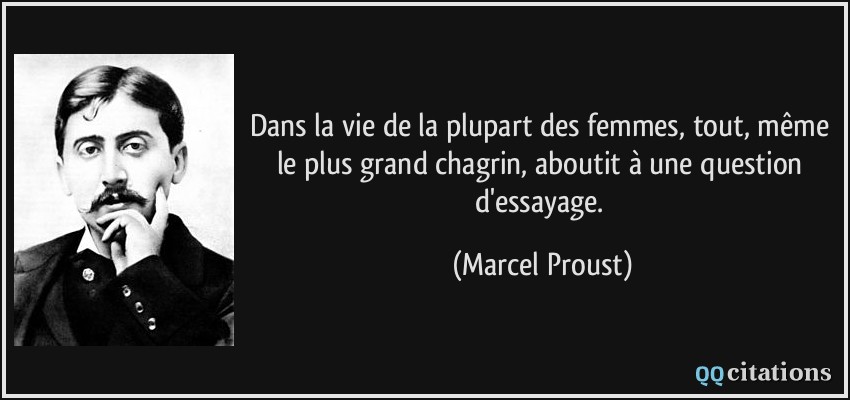 Dans la vie de la plupart des femmes, tout, même le plus grand chagrin, aboutit à une question d'essayage.  - Marcel Proust