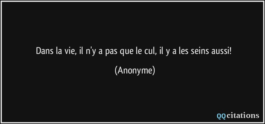Dans la vie, il n'y a pas que le cul, il y a les seins aussi!  - Anonyme