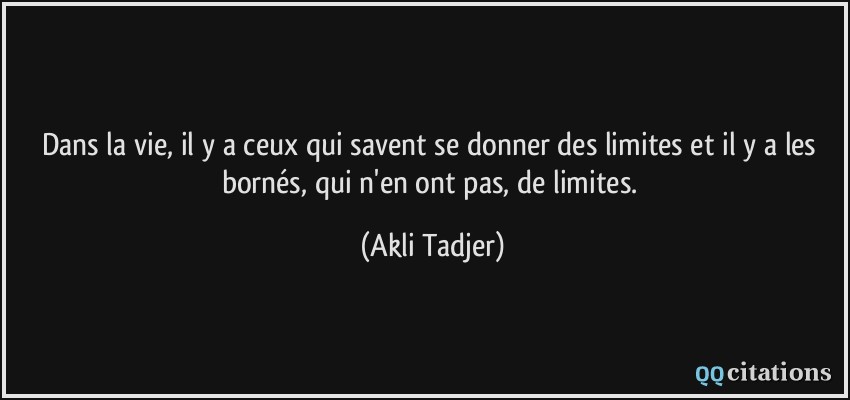 Dans la vie, il y a ceux qui savent se donner des limites et il y a les bornés, qui n'en ont pas, de limites.  - Akli Tadjer
