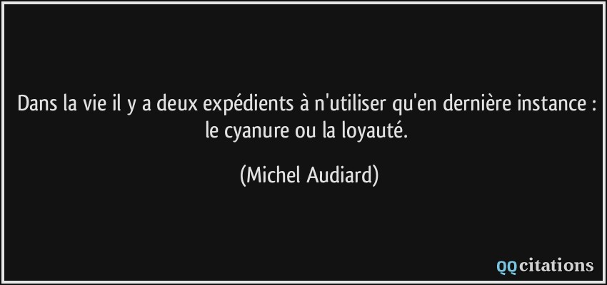 Dans la vie il y a deux expédients à n'utiliser qu'en dernière instance : le cyanure ou la loyauté.  - Michel Audiard