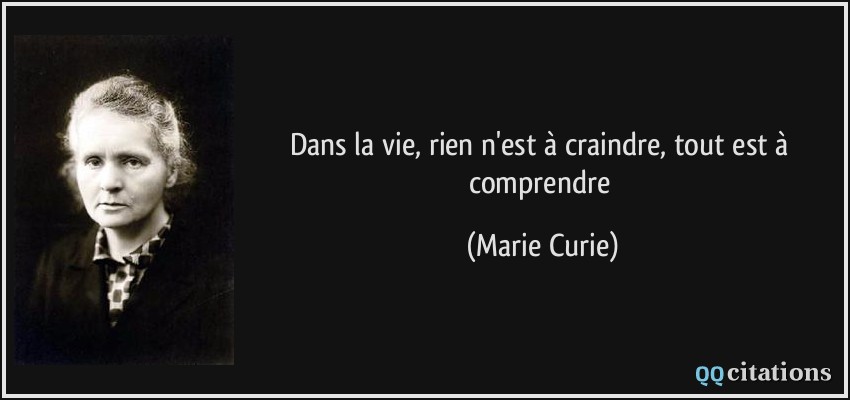 Dans la vie, rien n'est à craindre, tout est à comprendre  - Marie Curie