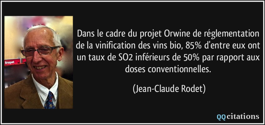 Dans le cadre du projet Orwine de réglementation de la vinification des vins bio, 85% d'entre eux ont un taux de SO2 inférieurs de 50% par rapport aux doses conventionnelles.  - Jean-Claude Rodet