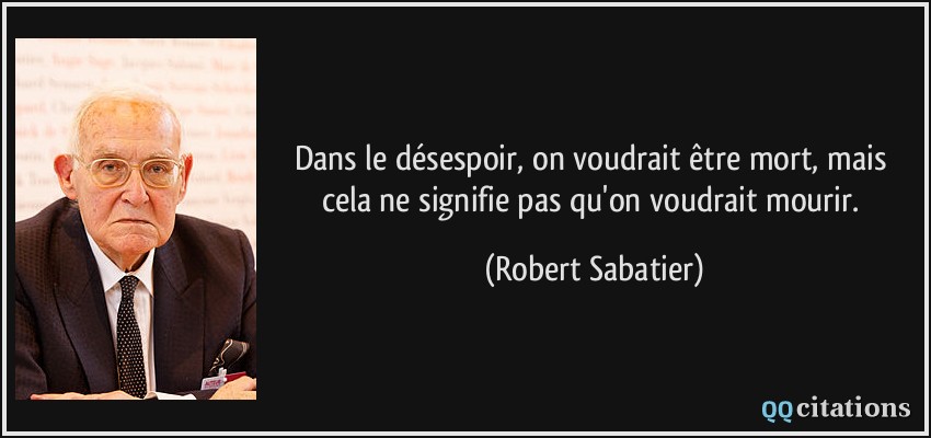Dans le désespoir, on voudrait être mort, mais cela ne signifie pas qu'on voudrait mourir.  - Robert Sabatier