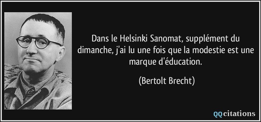 Dans le Helsinki Sanomat, supplément du dimanche, j'ai lu une fois que la modestie est une marque d'éducation.  - Bertolt Brecht