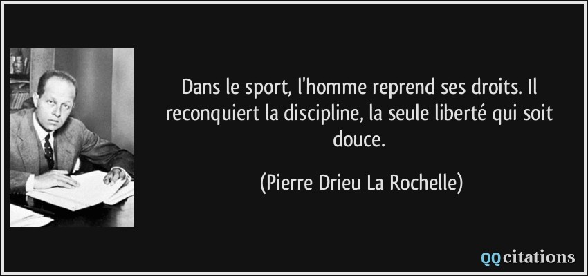 Dans le sport, l'homme reprend ses droits. Il reconquiert la discipline, la seule liberté qui soit douce.  - Pierre Drieu La Rochelle