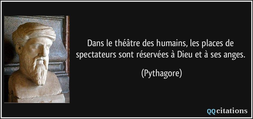 Dans le théâtre des humains, les places de spectateurs sont réservées à Dieu et à ses anges.  - Pythagore