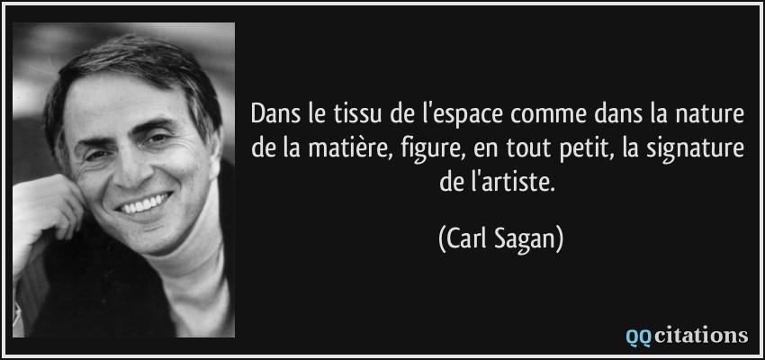 Dans le tissu de l'espace comme dans la nature de la matière, figure, en tout petit, la signature de l'artiste.  - Carl Sagan
