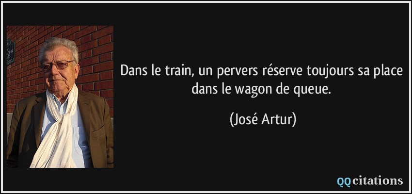 Dans le train, un pervers réserve toujours sa place dans le wagon de queue.  - José Artur