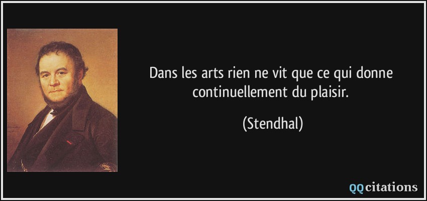 Dans les arts rien ne vit que ce qui donne continuellement du plaisir.  - Stendhal