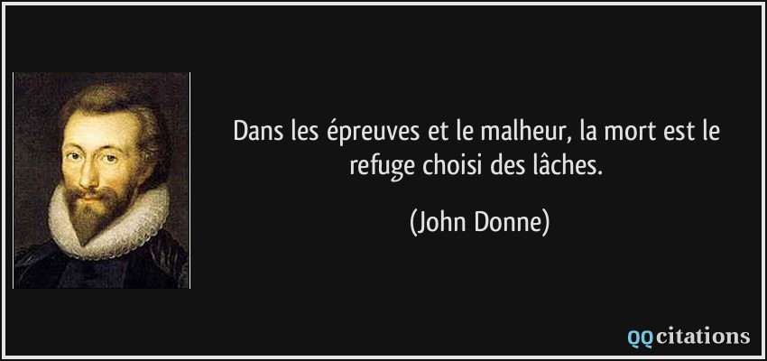Dans les épreuves et le malheur, la mort est le refuge choisi des lâches.  - John Donne