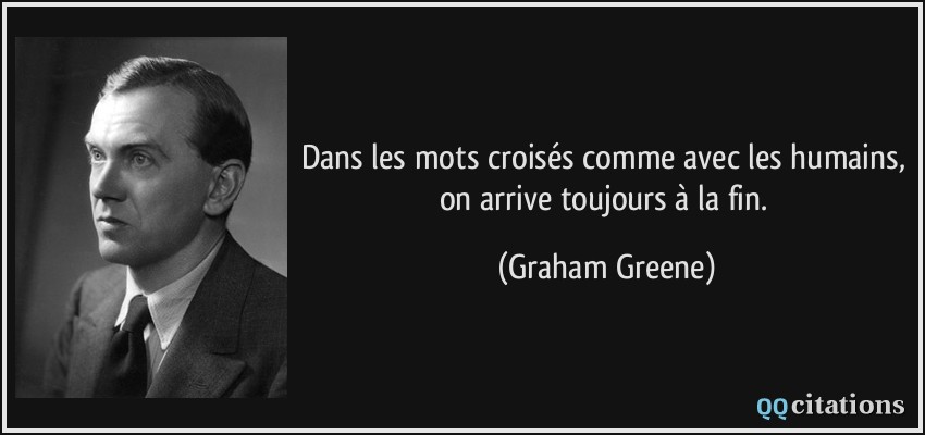 Dans les mots croisés comme avec les humains, on arrive toujours à la fin.  - Graham Greene
