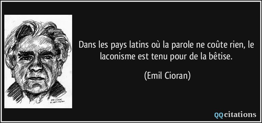 Dans les pays latins où la parole ne coûte rien, le laconisme est tenu pour de la bêtise.  - Emil Cioran