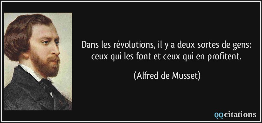 Dans les révolutions, il y a deux sortes de gens: ceux qui les font et ceux qui en profitent.  - Alfred de Musset