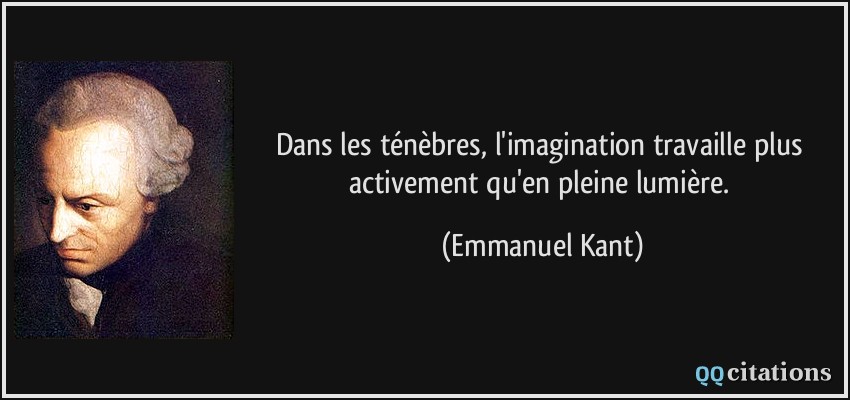 Dans les ténèbres, l'imagination travaille plus activement qu'en pleine lumière.  - Emmanuel Kant