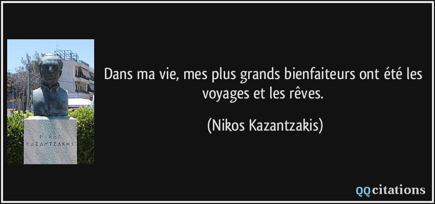 Dans ma vie, mes plus grands bienfaiteurs ont été les voyages et les rêves.  - Nikos Kazantzakis