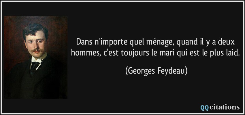 Dans n'importe quel ménage, quand il y a deux hommes, c'est toujours le mari qui est le plus laid.  - Georges Feydeau