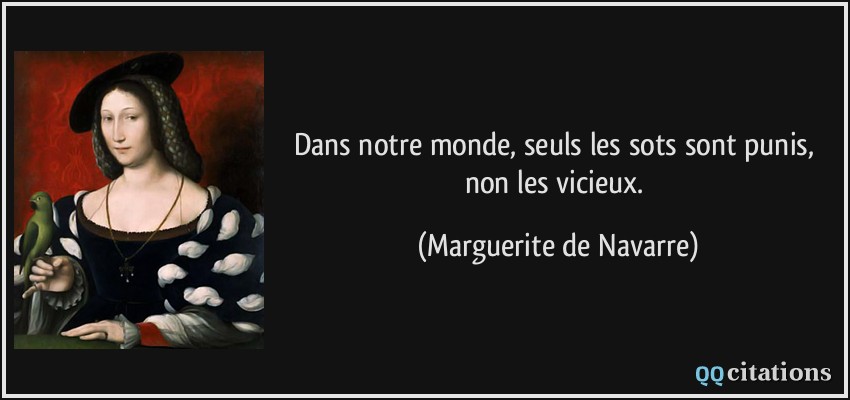 Dans notre monde, seuls les sots sont punis, non les vicieux.  - Marguerite de Navarre