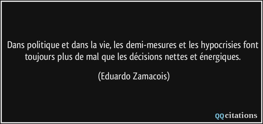 Dans politique et dans la vie, les demi-mesures et les hypocrisies font toujours plus de mal que les décisions nettes et énergiques.  - Eduardo Zamacois