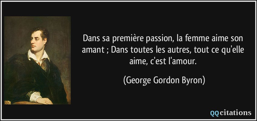 Dans sa première passion, la femme aime son amant ; Dans toutes les autres, tout ce qu'elle aime, c'est l'amour.  - George Gordon Byron