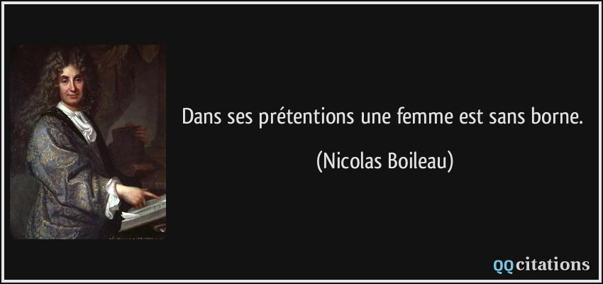Dans ses prétentions une femme est sans borne.  - Nicolas Boileau