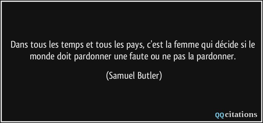 Dans tous les temps et tous les pays, c'est la femme qui décide si le monde doit pardonner une faute ou ne pas la pardonner.  - Samuel Butler