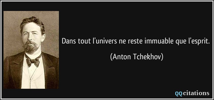 Dans tout l'univers ne reste immuable que l'esprit.  - Anton Tchekhov