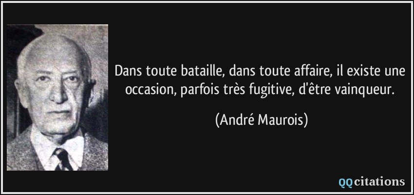 Dans toute bataille, dans toute affaire, il existe une occasion, parfois très fugitive, d'être vainqueur.  - André Maurois