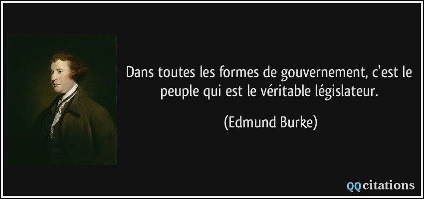 Dans toutes les formes de gouvernement, c'est le peuple qui est le véritable législateur.  - Edmund Burke