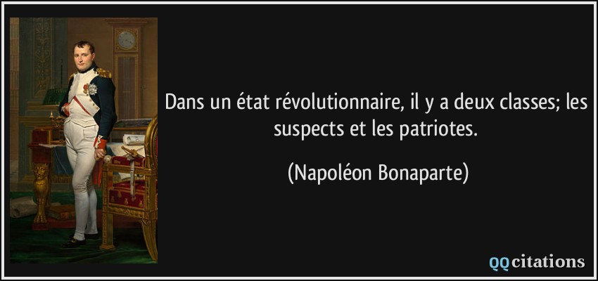 Dans un état révolutionnaire, il y a deux classes; les suspects et les patriotes.  - Napoléon Bonaparte