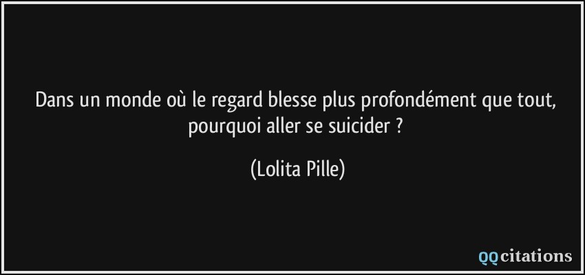 Dans un monde où le regard blesse plus profondément que tout, pourquoi aller se suicider ?  - Lolita Pille