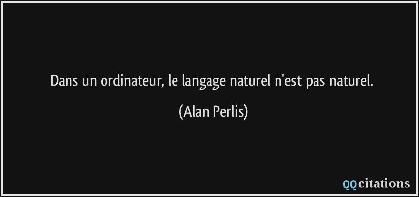 Dans un ordinateur, le langage naturel n'est pas naturel.  - Alan Perlis
