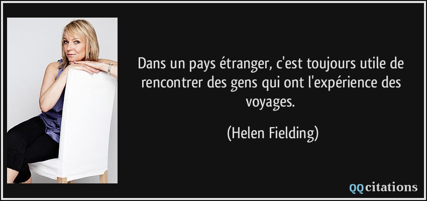 Dans un pays étranger, c'est toujours utile de rencontrer des gens qui ont l'expérience des voyages.  - Helen Fielding