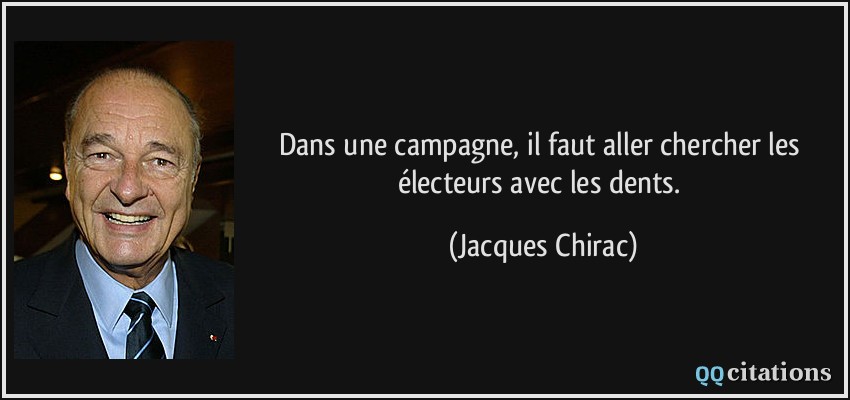 Dans une campagne, il faut aller chercher les électeurs avec les dents.  - Jacques Chirac