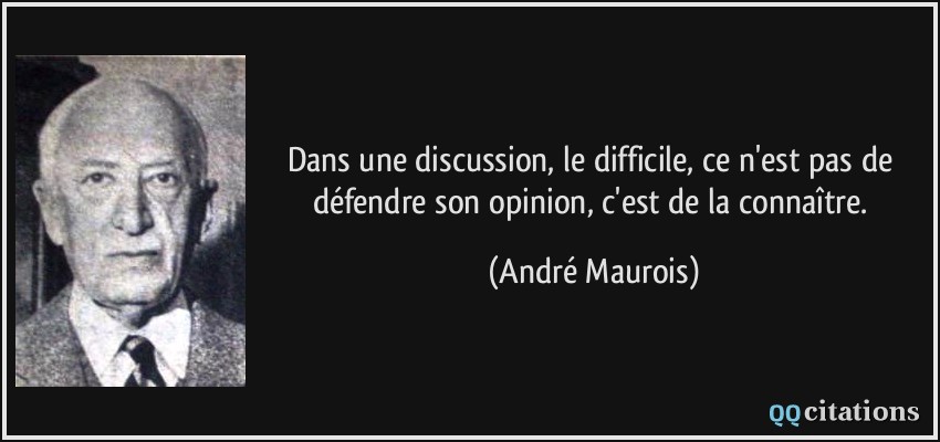Dans une discussion, le difficile, ce n'est pas de défendre son opinion, c'est de la connaître.  - André Maurois